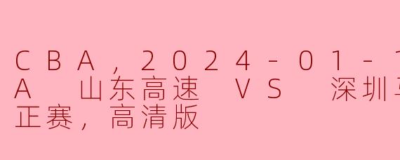 CBA，2024-01-19 CBA 山东高速 VS 深圳马可波罗，正赛，高清版
